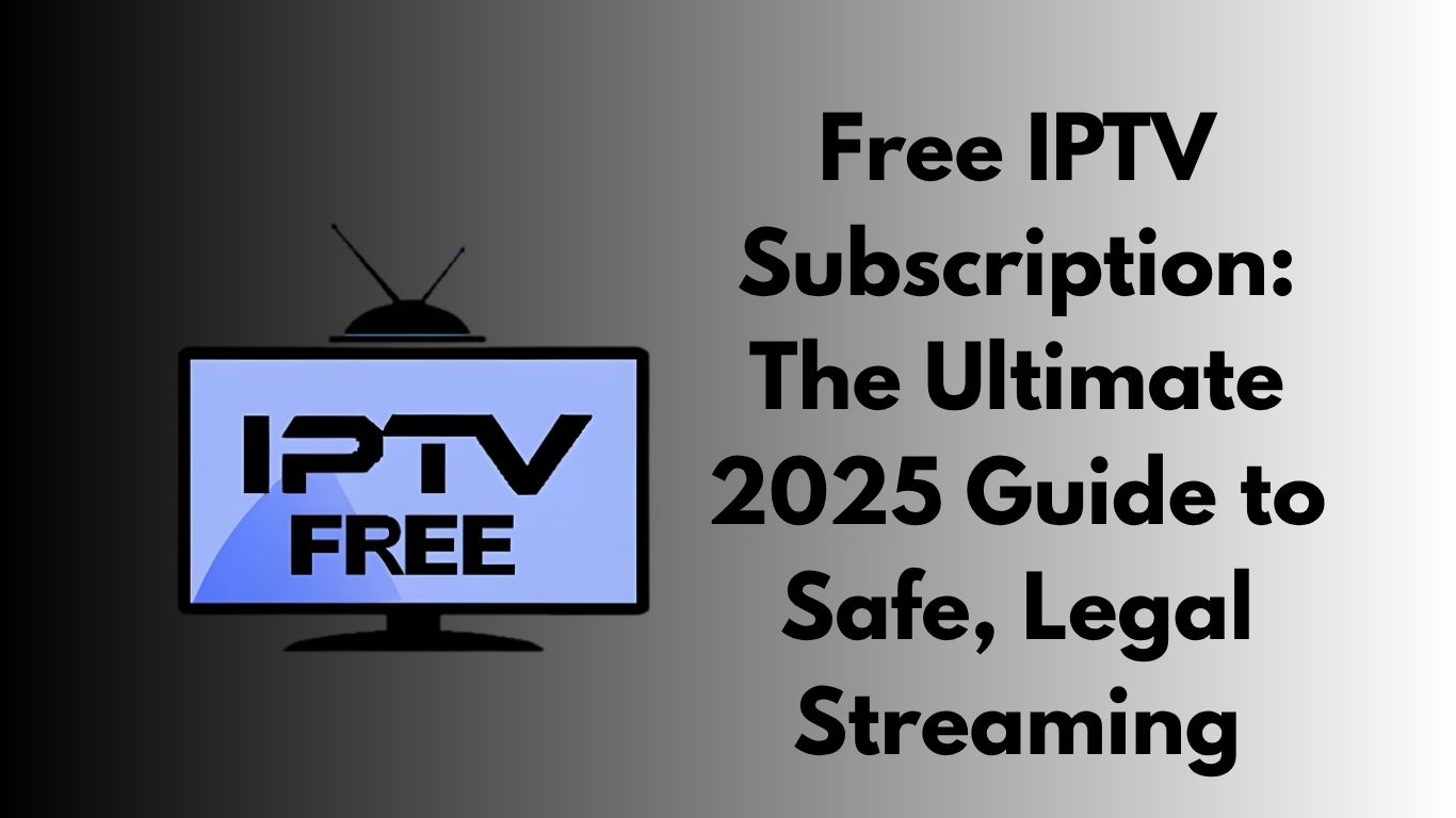 Free IPTV Subscription: The Ultimate 2025 Guide to Safe, Legal Streaming