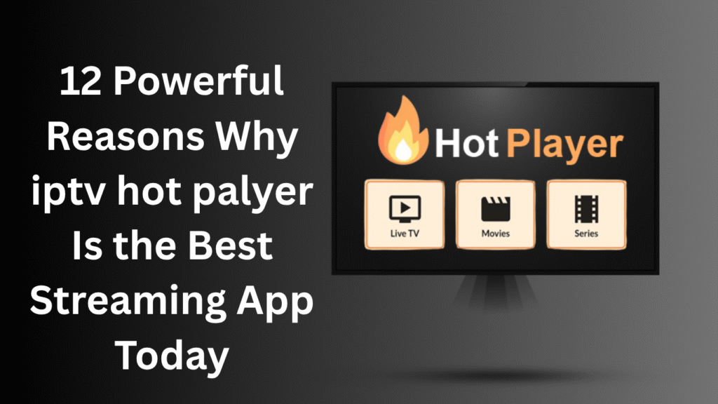12 Powerful Reasons Why iptv hot palyer Is the Best Streaming App Today