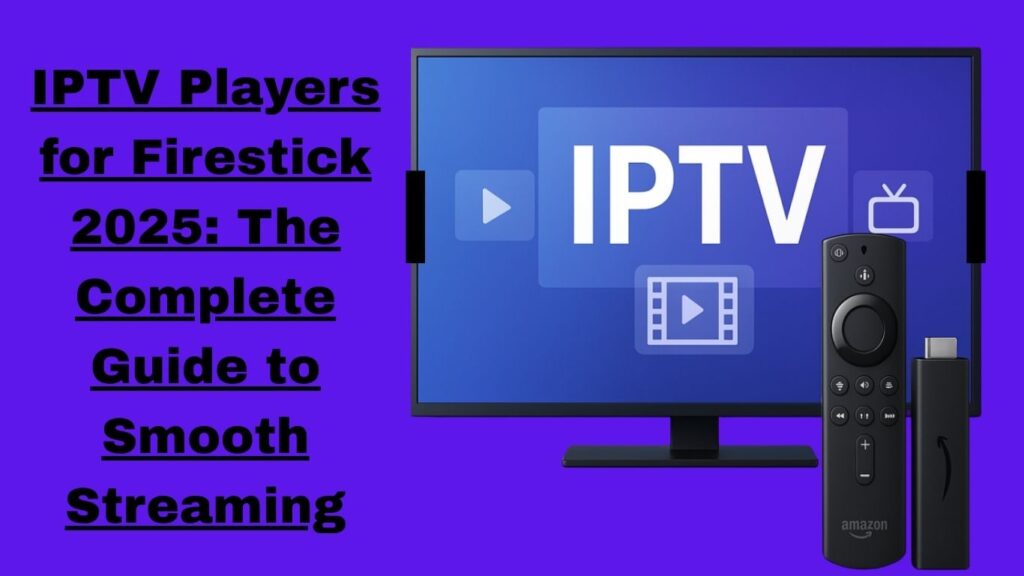 IPTV Players for Firestick 2025: The Complete Guide to Smooth Streaming